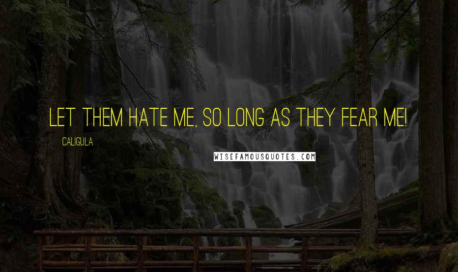 Caligula Quotes: Let them hate me, so long as they fear me!