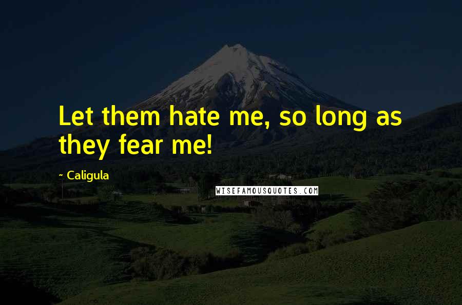 Caligula Quotes: Let them hate me, so long as they fear me!