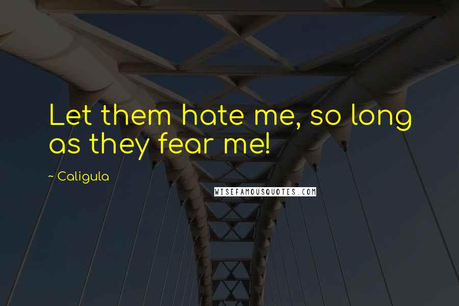 Caligula Quotes: Let them hate me, so long as they fear me!