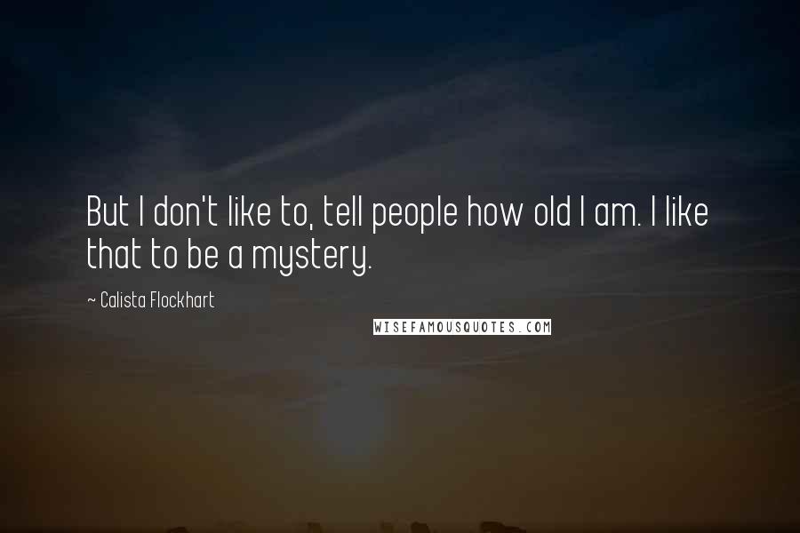 Calista Flockhart Quotes: But I don't like to, tell people how old I am. I like that to be a mystery.