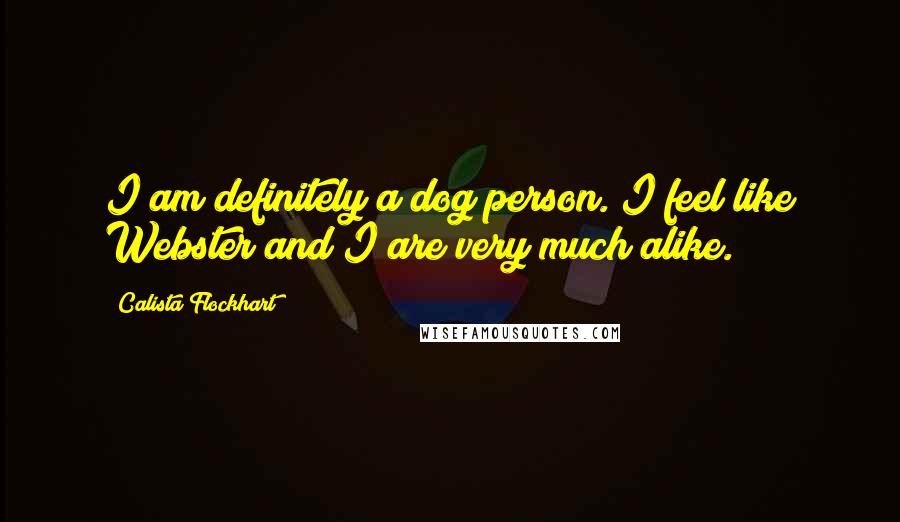 Calista Flockhart Quotes: I am definitely a dog person. I feel like Webster and I are very much alike.