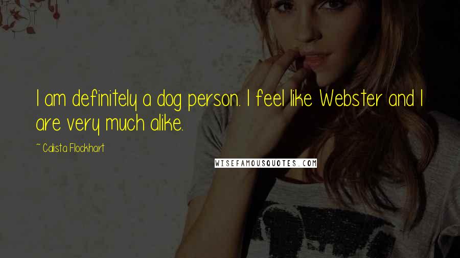 Calista Flockhart Quotes: I am definitely a dog person. I feel like Webster and I are very much alike.