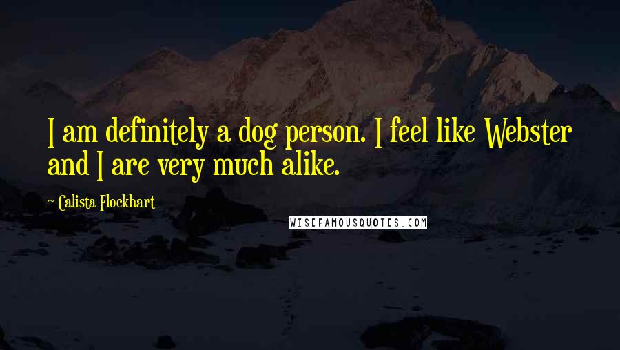 Calista Flockhart Quotes: I am definitely a dog person. I feel like Webster and I are very much alike.