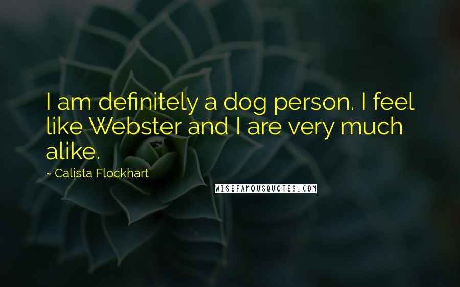 Calista Flockhart Quotes: I am definitely a dog person. I feel like Webster and I are very much alike.