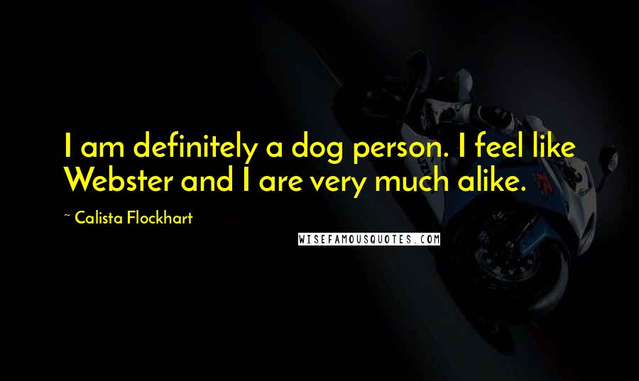 Calista Flockhart Quotes: I am definitely a dog person. I feel like Webster and I are very much alike.