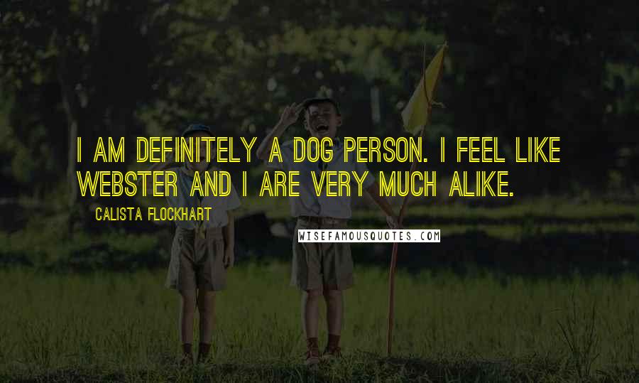 Calista Flockhart Quotes: I am definitely a dog person. I feel like Webster and I are very much alike.