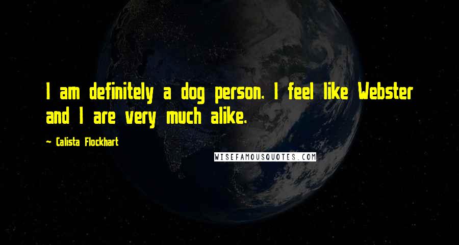 Calista Flockhart Quotes: I am definitely a dog person. I feel like Webster and I are very much alike.