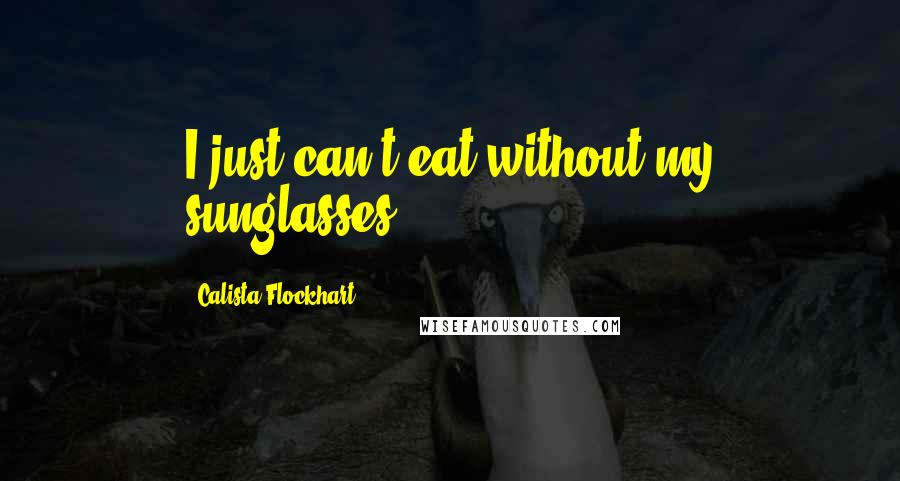Calista Flockhart Quotes: I just can't eat without my sunglasses,