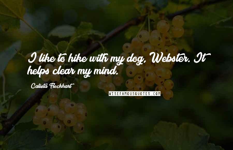 Calista Flockhart Quotes: I like to hike with my dog, Webster. It helps clear my mind.