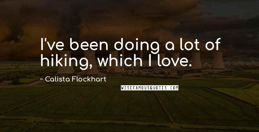 Calista Flockhart Quotes: I've been doing a lot of hiking, which I love.