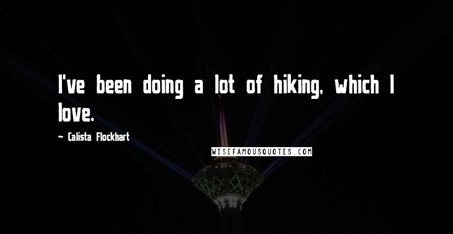 Calista Flockhart Quotes: I've been doing a lot of hiking, which I love.