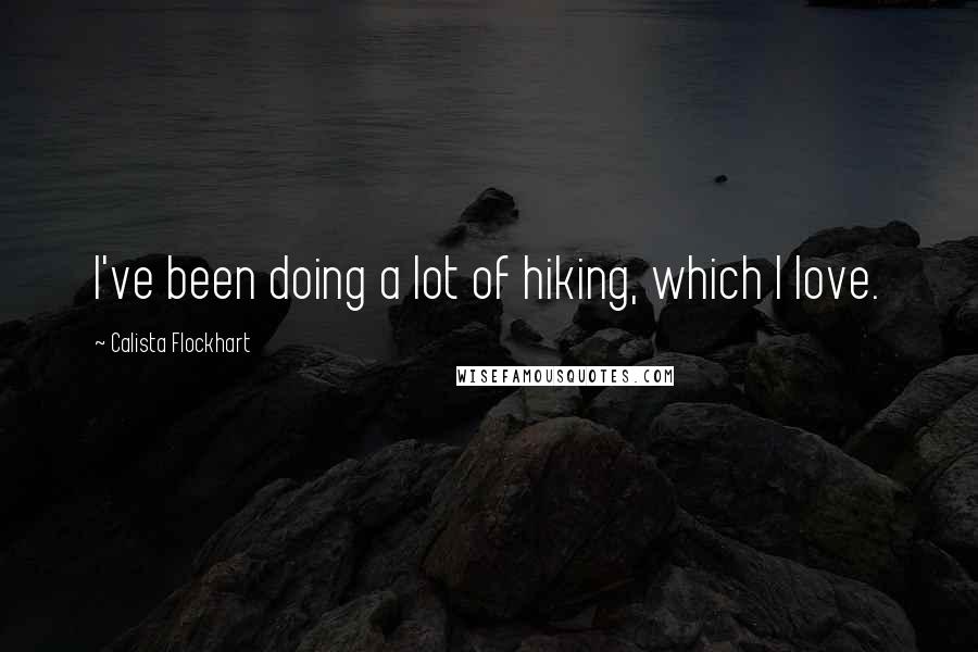 Calista Flockhart Quotes: I've been doing a lot of hiking, which I love.