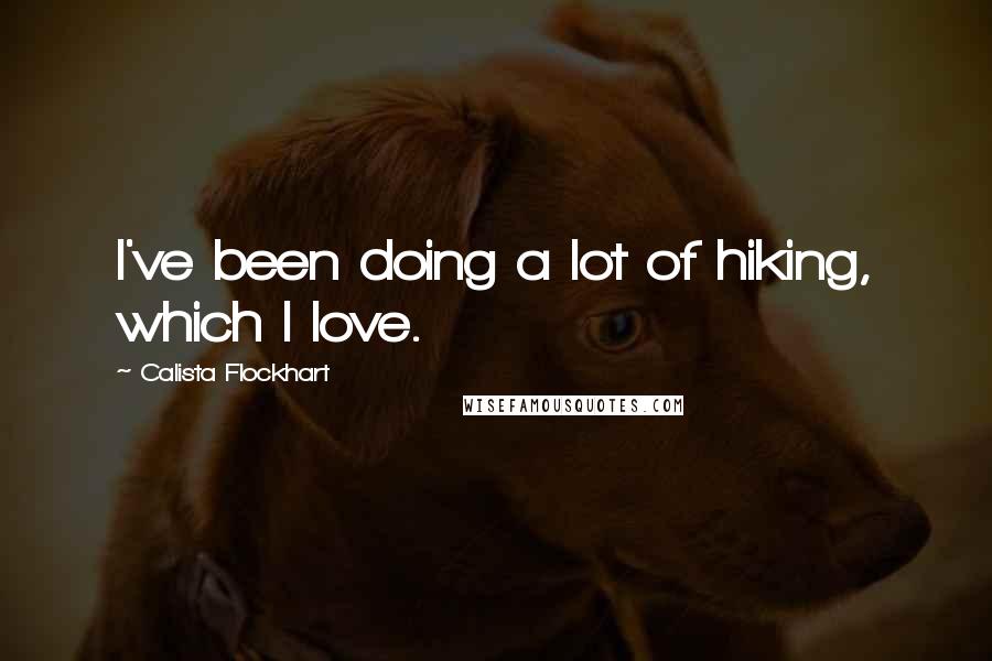 Calista Flockhart Quotes: I've been doing a lot of hiking, which I love.