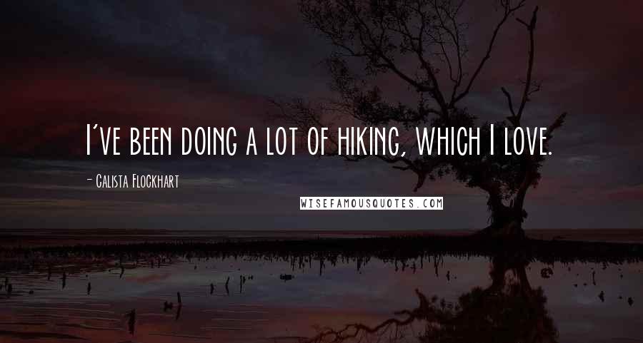 Calista Flockhart Quotes: I've been doing a lot of hiking, which I love.