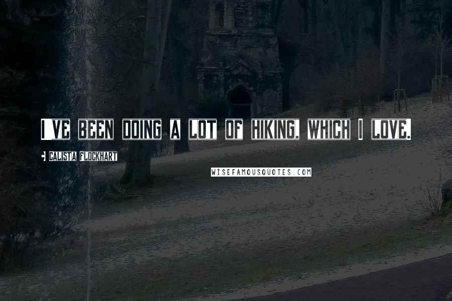 Calista Flockhart Quotes: I've been doing a lot of hiking, which I love.