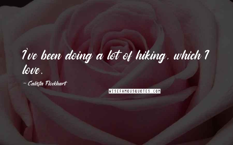 Calista Flockhart Quotes: I've been doing a lot of hiking, which I love.