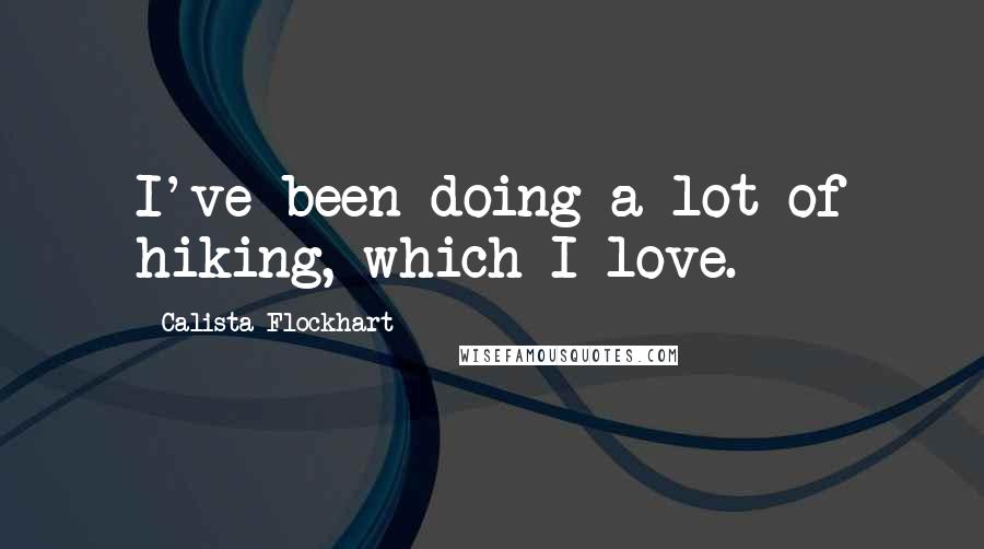 Calista Flockhart Quotes: I've been doing a lot of hiking, which I love.