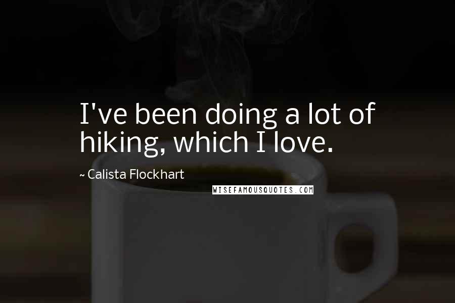 Calista Flockhart Quotes: I've been doing a lot of hiking, which I love.