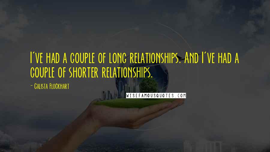 Calista Flockhart Quotes: I've had a couple of long relationships. And I've had a couple of shorter relationships.