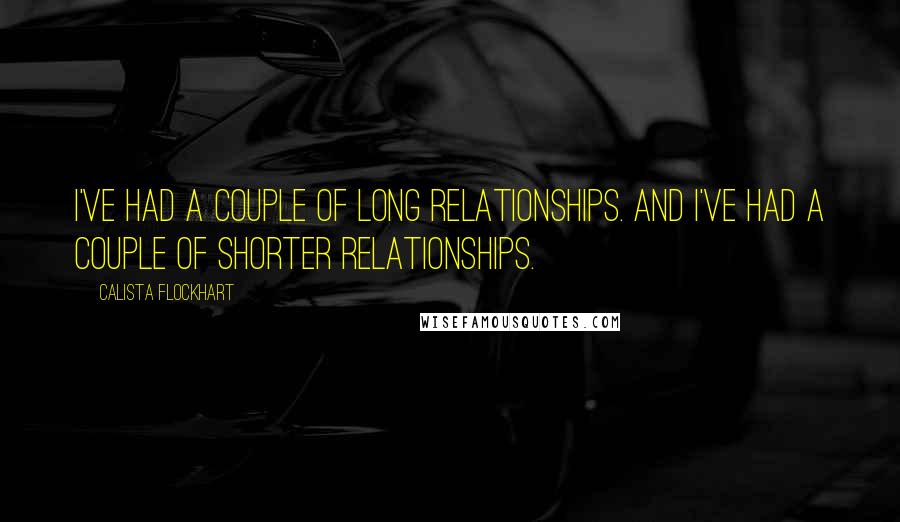 Calista Flockhart Quotes: I've had a couple of long relationships. And I've had a couple of shorter relationships.