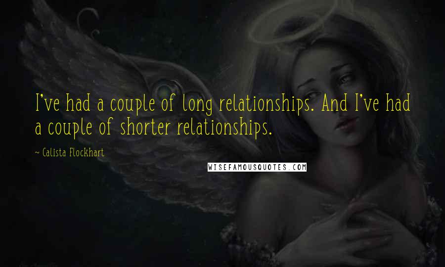 Calista Flockhart Quotes: I've had a couple of long relationships. And I've had a couple of shorter relationships.