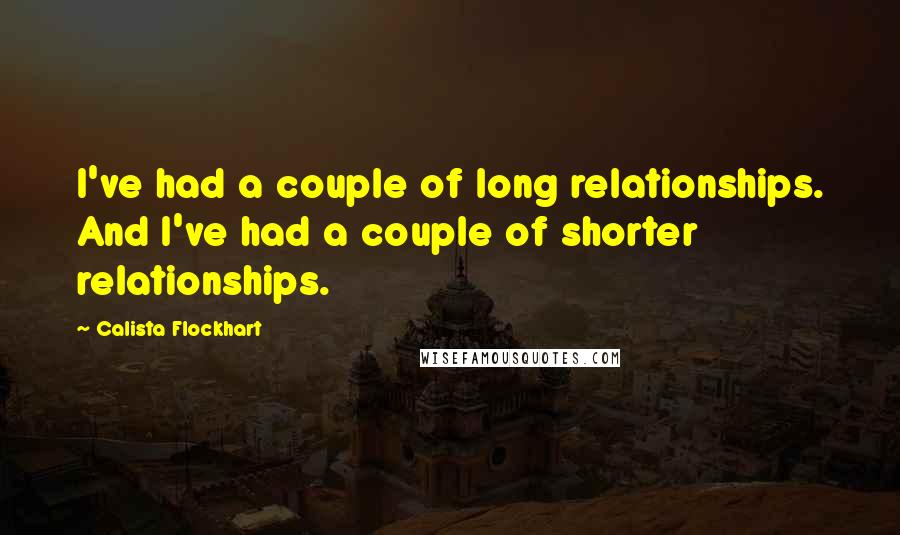 Calista Flockhart Quotes: I've had a couple of long relationships. And I've had a couple of shorter relationships.