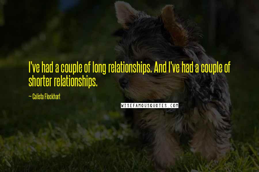 Calista Flockhart Quotes: I've had a couple of long relationships. And I've had a couple of shorter relationships.