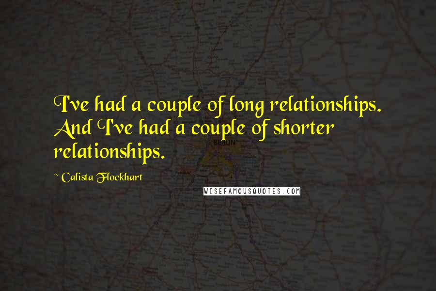 Calista Flockhart Quotes: I've had a couple of long relationships. And I've had a couple of shorter relationships.