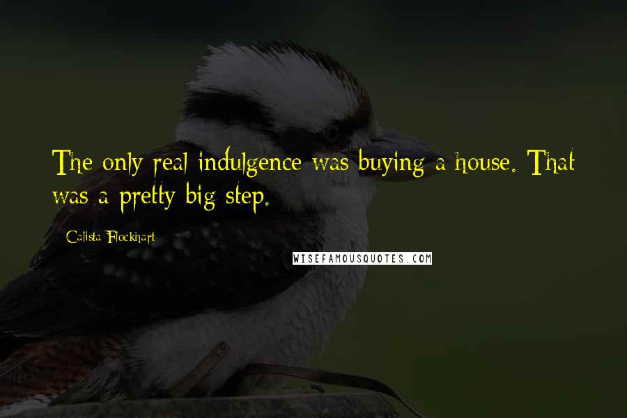Calista Flockhart Quotes: The only real indulgence was buying a house. That was a pretty big step.