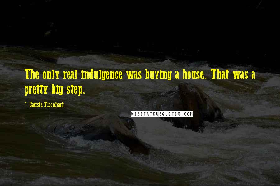 Calista Flockhart Quotes: The only real indulgence was buying a house. That was a pretty big step.