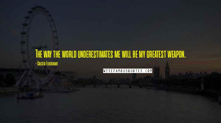 Calista Flockhart Quotes: The way the world underestimates me will be my greatest weapon.