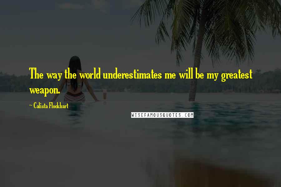 Calista Flockhart Quotes: The way the world underestimates me will be my greatest weapon.