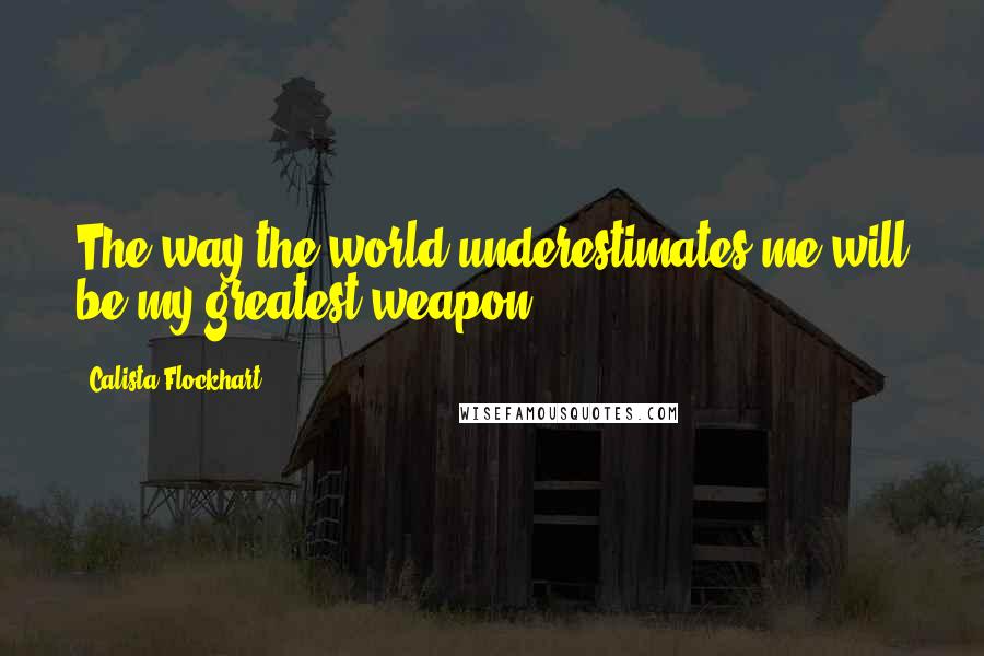 Calista Flockhart Quotes: The way the world underestimates me will be my greatest weapon.