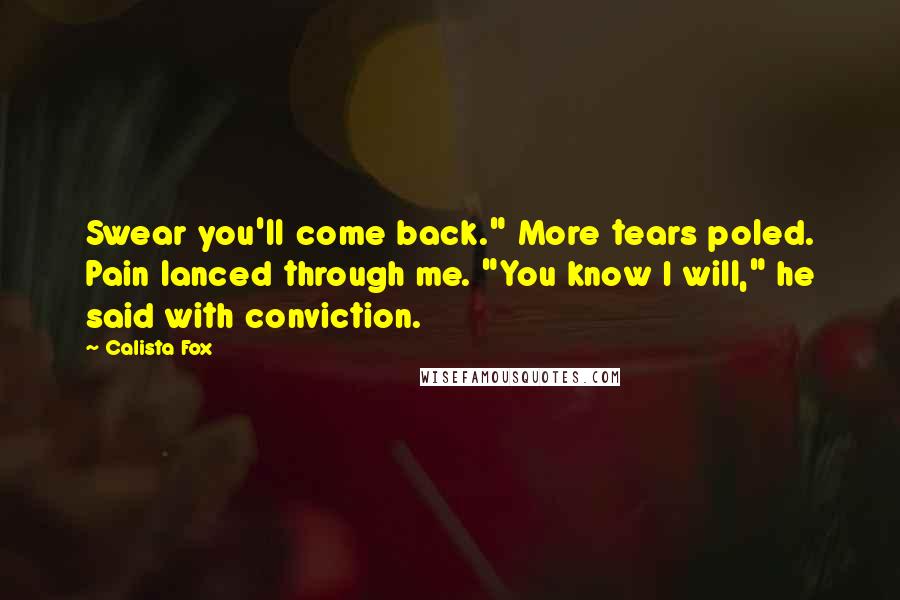 Calista Fox Quotes: Swear you'll come back." More tears poled. Pain lanced through me. "You know I will," he said with conviction.