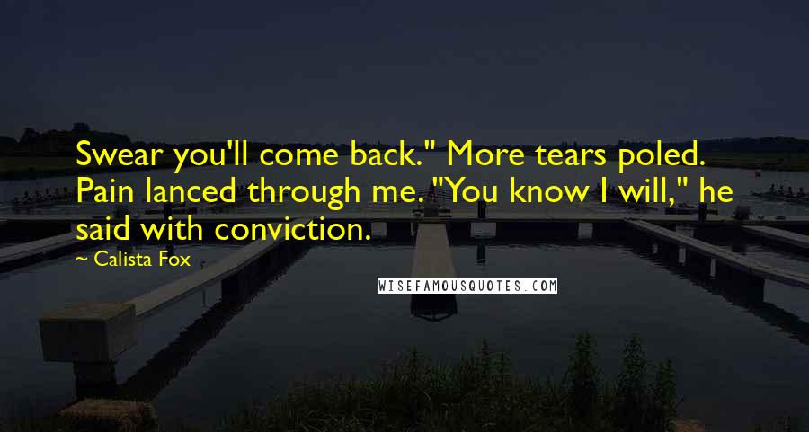 Calista Fox Quotes: Swear you'll come back." More tears poled. Pain lanced through me. "You know I will," he said with conviction.