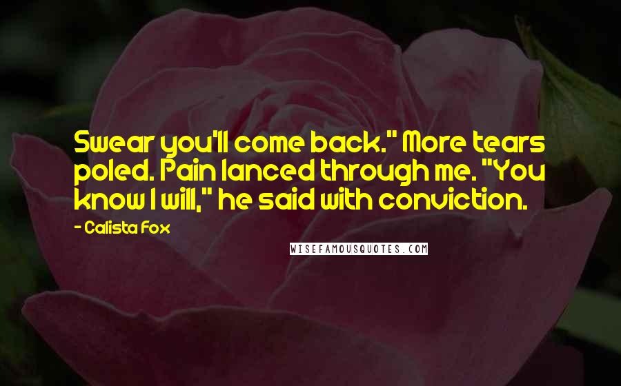 Calista Fox Quotes: Swear you'll come back." More tears poled. Pain lanced through me. "You know I will," he said with conviction.