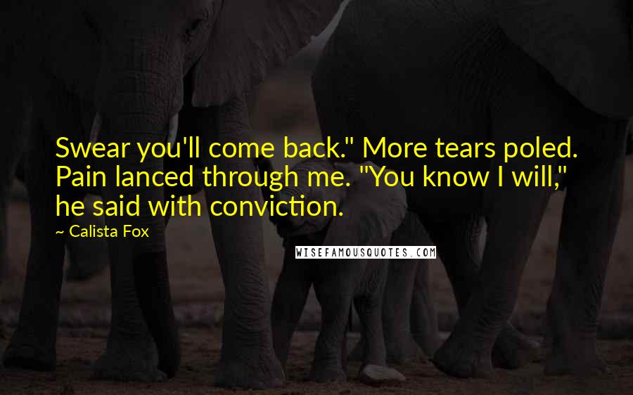 Calista Fox Quotes: Swear you'll come back." More tears poled. Pain lanced through me. "You know I will," he said with conviction.