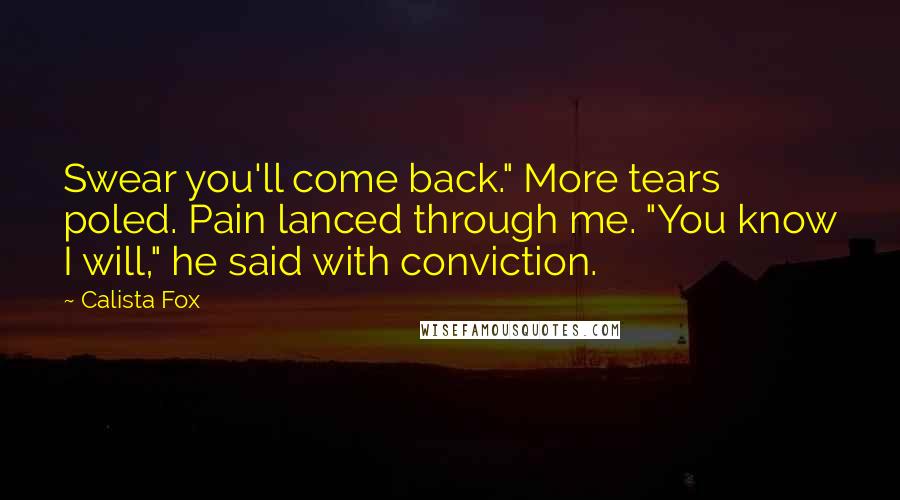Calista Fox Quotes: Swear you'll come back." More tears poled. Pain lanced through me. "You know I will," he said with conviction.