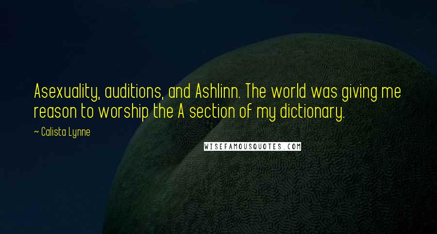 Calista Lynne Quotes: Asexuality, auditions, and Ashlinn. The world was giving me reason to worship the A section of my dictionary.