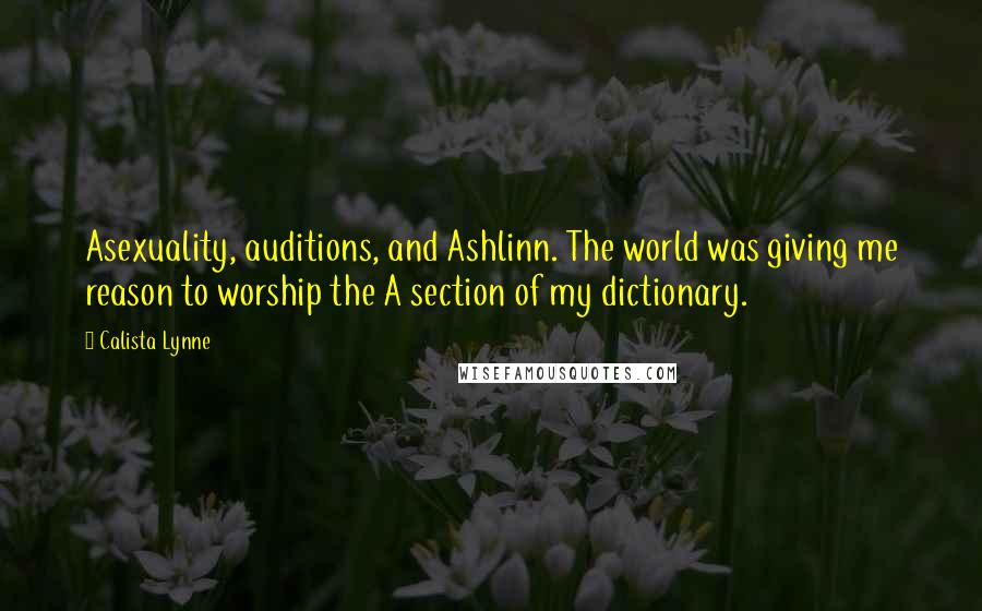 Calista Lynne Quotes: Asexuality, auditions, and Ashlinn. The world was giving me reason to worship the A section of my dictionary.