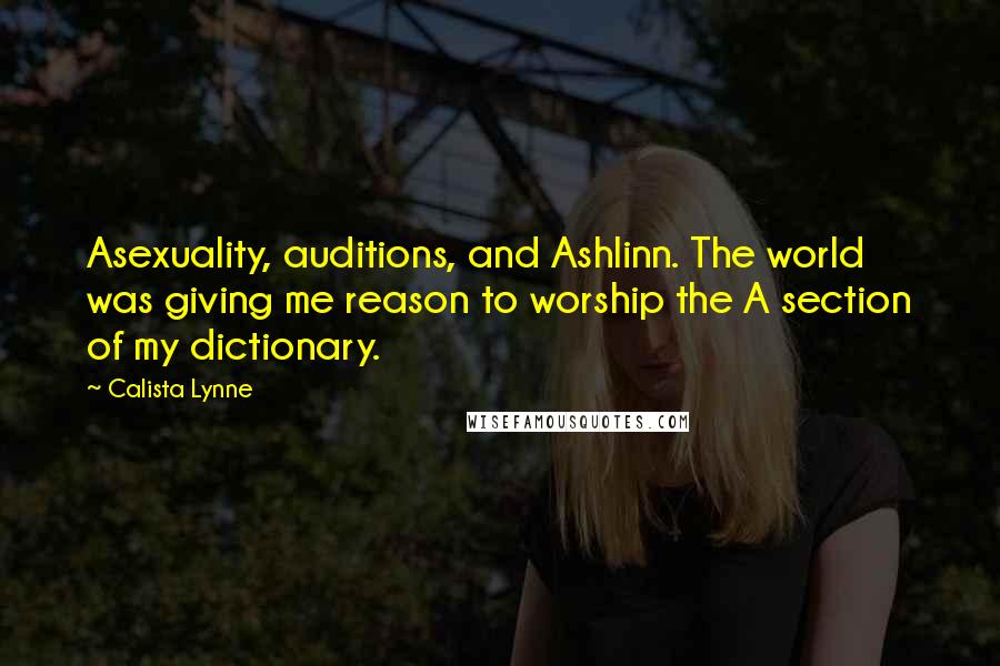 Calista Lynne Quotes: Asexuality, auditions, and Ashlinn. The world was giving me reason to worship the A section of my dictionary.