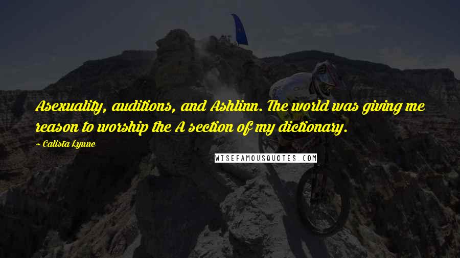 Calista Lynne Quotes: Asexuality, auditions, and Ashlinn. The world was giving me reason to worship the A section of my dictionary.