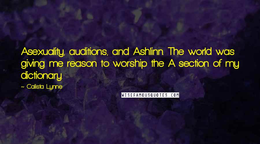 Calista Lynne Quotes: Asexuality, auditions, and Ashlinn. The world was giving me reason to worship the A section of my dictionary.