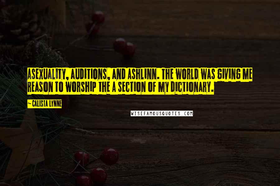 Calista Lynne Quotes: Asexuality, auditions, and Ashlinn. The world was giving me reason to worship the A section of my dictionary.