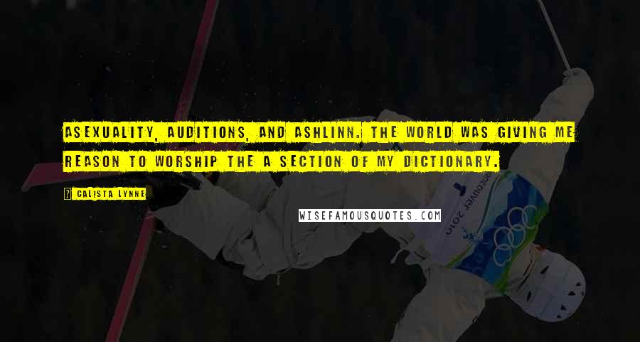 Calista Lynne Quotes: Asexuality, auditions, and Ashlinn. The world was giving me reason to worship the A section of my dictionary.