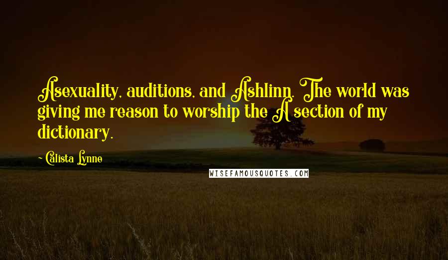 Calista Lynne Quotes: Asexuality, auditions, and Ashlinn. The world was giving me reason to worship the A section of my dictionary.