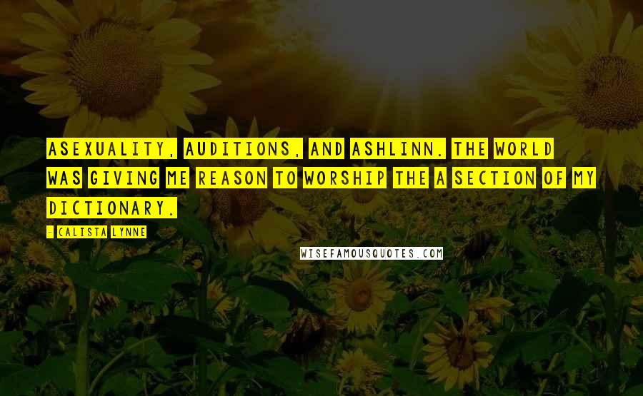 Calista Lynne Quotes: Asexuality, auditions, and Ashlinn. The world was giving me reason to worship the A section of my dictionary.