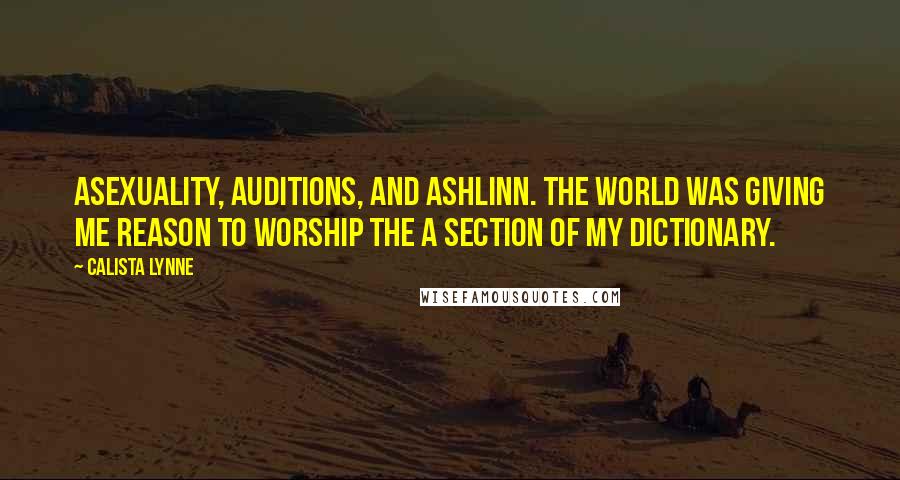 Calista Lynne Quotes: Asexuality, auditions, and Ashlinn. The world was giving me reason to worship the A section of my dictionary.