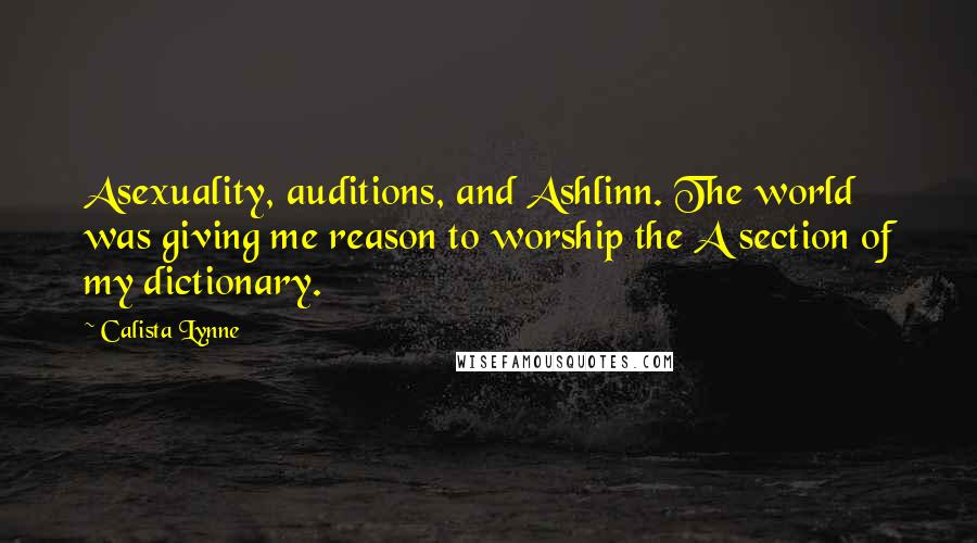 Calista Lynne Quotes: Asexuality, auditions, and Ashlinn. The world was giving me reason to worship the A section of my dictionary.