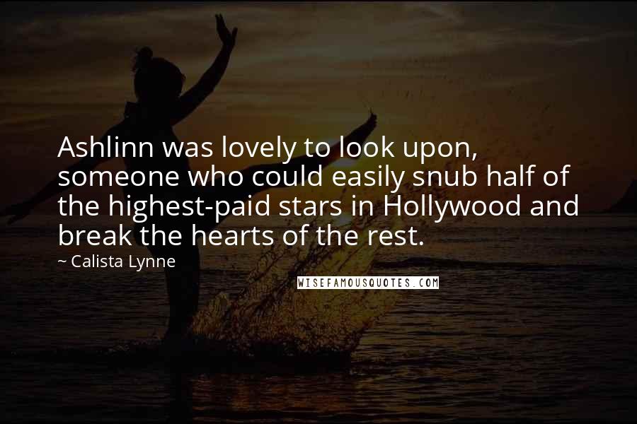 Calista Lynne Quotes: Ashlinn was lovely to look upon, someone who could easily snub half of the highest-paid stars in Hollywood and break the hearts of the rest.